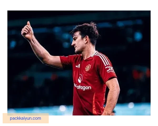 马奎尔近期表现稳定，状态持续提升，备受关注的防线核心